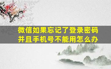 微信如果忘记了登录密码并且手机号不能用怎么办