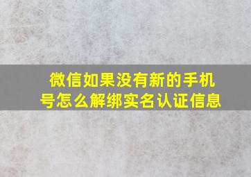 微信如果没有新的手机号怎么解绑实名认证信息