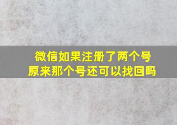 微信如果注册了两个号原来那个号还可以找回吗