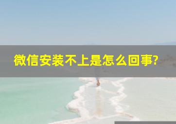 微信安装不上是怎么回事?