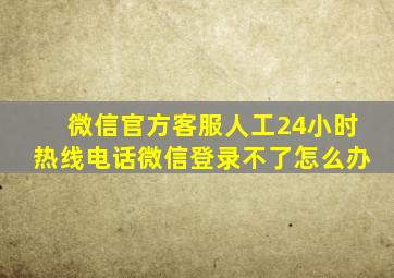 微信官方客服人工24小时热线电话微信登录不了怎么办