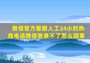 微信官方客服人工24小时热线电话微信登录不了怎么回事