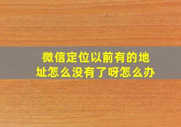 微信定位以前有的地址怎么没有了呀怎么办