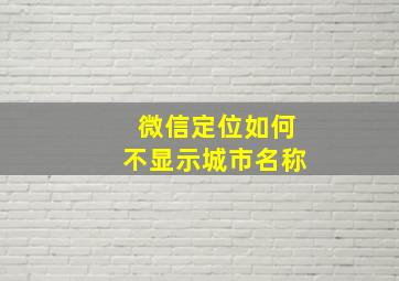 微信定位如何不显示城市名称