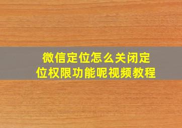 微信定位怎么关闭定位权限功能呢视频教程