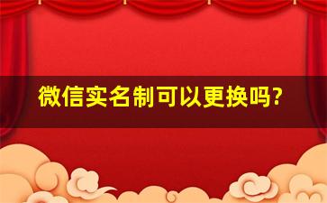 微信实名制可以更换吗?