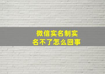 微信实名制实名不了怎么回事