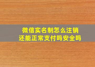 微信实名制怎么注销还能正常支付吗安全吗