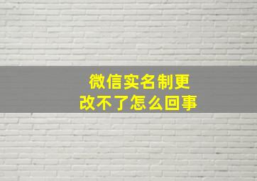 微信实名制更改不了怎么回事