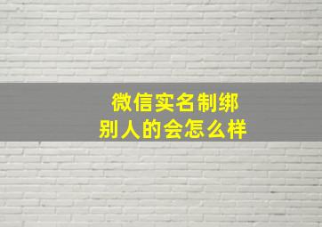 微信实名制绑别人的会怎么样