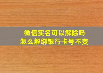 微信实名可以解除吗怎么解绑银行卡号不变