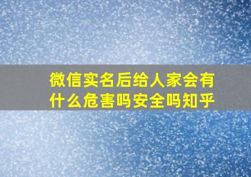 微信实名后给人家会有什么危害吗安全吗知乎