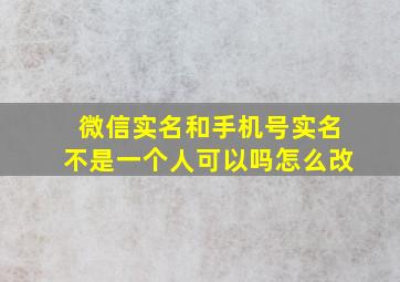 微信实名和手机号实名不是一个人可以吗怎么改