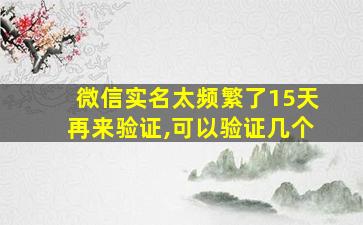 微信实名太频繁了15天再来验证,可以验证几个