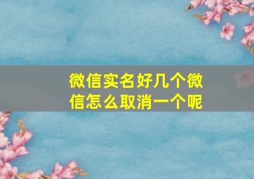 微信实名好几个微信怎么取消一个呢