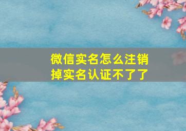 微信实名怎么注销掉实名认证不了了