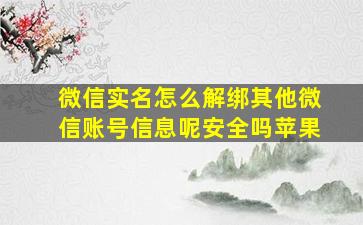 微信实名怎么解绑其他微信账号信息呢安全吗苹果