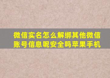 微信实名怎么解绑其他微信账号信息呢安全吗苹果手机