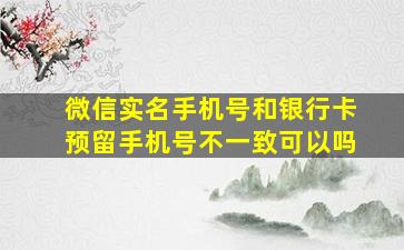 微信实名手机号和银行卡预留手机号不一致可以吗