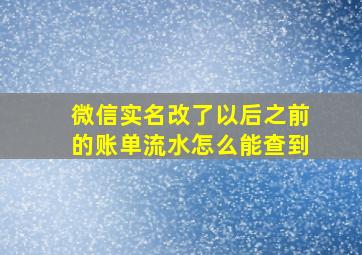 微信实名改了以后之前的账单流水怎么能查到