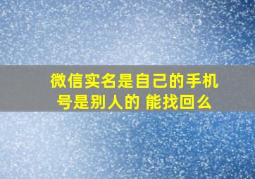 微信实名是自己的手机号是别人的 能找回么