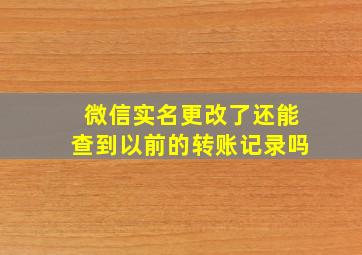 微信实名更改了还能查到以前的转账记录吗