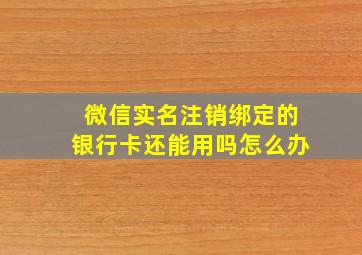 微信实名注销绑定的银行卡还能用吗怎么办