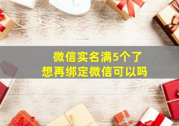 微信实名满5个了想再绑定微信可以吗