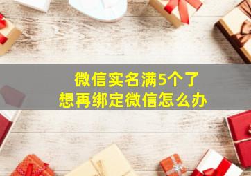 微信实名满5个了想再绑定微信怎么办