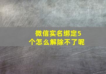 微信实名绑定5个怎么解除不了呢