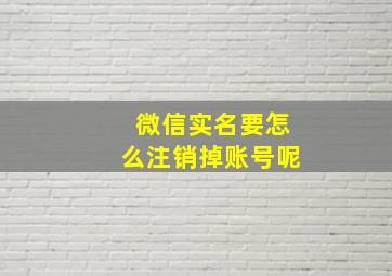 微信实名要怎么注销掉账号呢