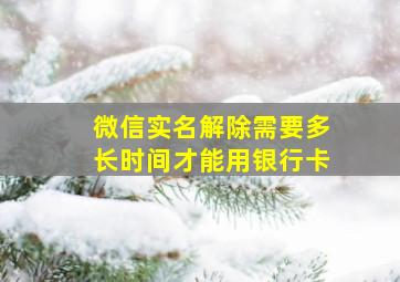 微信实名解除需要多长时间才能用银行卡