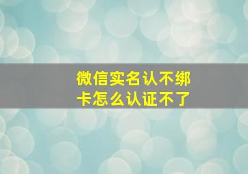 微信实名认不绑卡怎么认证不了