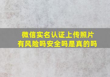 微信实名认证上传照片有风险吗安全吗是真的吗