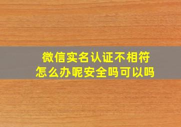 微信实名认证不相符怎么办呢安全吗可以吗