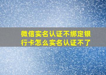 微信实名认证不绑定银行卡怎么实名认证不了