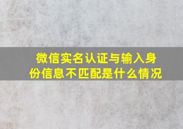 微信实名认证与输入身份信息不匹配是什么情况