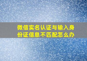 微信实名认证与输入身份证信息不匹配怎么办