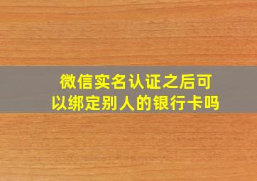 微信实名认证之后可以绑定别人的银行卡吗