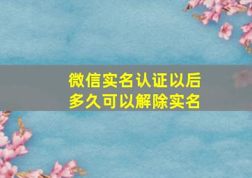 微信实名认证以后多久可以解除实名