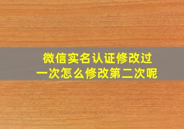 微信实名认证修改过一次怎么修改第二次呢