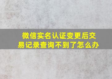 微信实名认证变更后交易记录查询不到了怎么办