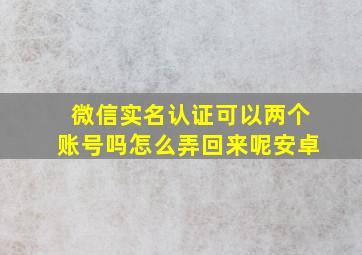 微信实名认证可以两个账号吗怎么弄回来呢安卓