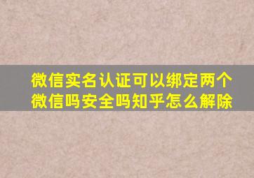 微信实名认证可以绑定两个微信吗安全吗知乎怎么解除