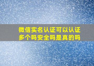 微信实名认证可以认证多个吗安全吗是真的吗