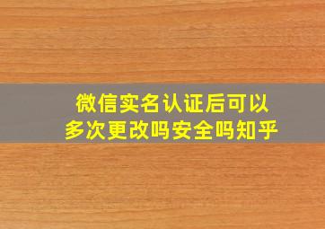 微信实名认证后可以多次更改吗安全吗知乎