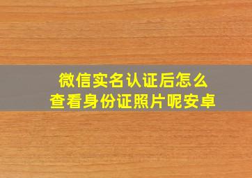 微信实名认证后怎么查看身份证照片呢安卓