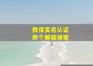 微信实名认证咋个解除掉呢