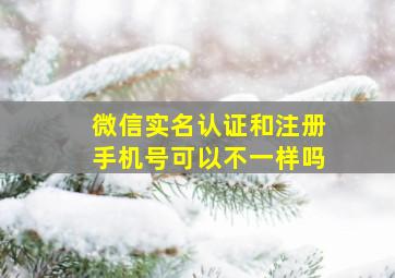 微信实名认证和注册手机号可以不一样吗