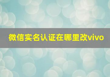 微信实名认证在哪里改vivo